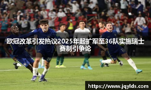 欧冠改革引发热议2025年起扩军至36队实施瑞士赛制引争论