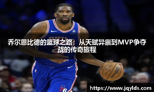 乔尔恩比德的篮球之路：从天赋异禀到MVP争夺战的传奇旅程