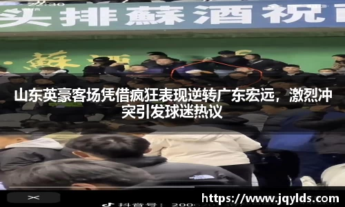 山东英豪客场凭借疯狂表现逆转广东宏远，激烈冲突引发球迷热议