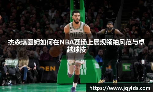 杰森塔图姆如何在NBA赛场上展现领袖风范与卓越球技