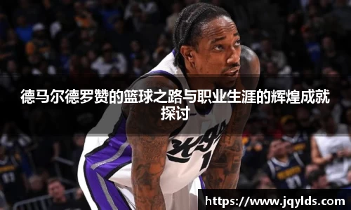 德马尔德罗赞的篮球之路与职业生涯的辉煌成就探讨